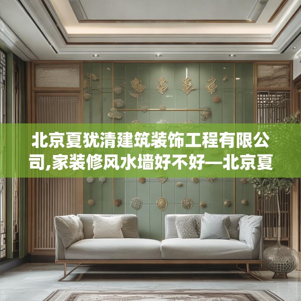 北京夏犹清建筑装饰工程有限公司,家装修风水墙好不好—北京夏犹清建筑装饰工程有限公司128.a4b5c8fgy.1576684