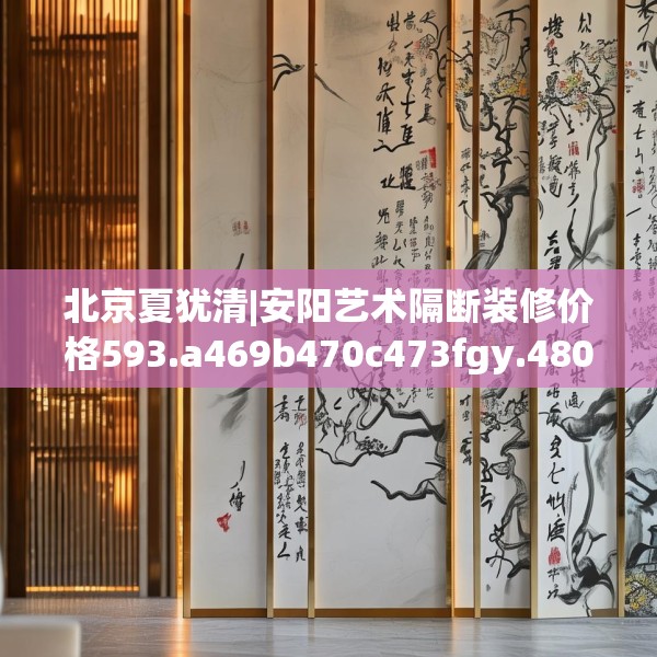 北京夏犹清|安阳艺术隔断装修价格593.a469b470c473fgy.480bnbn