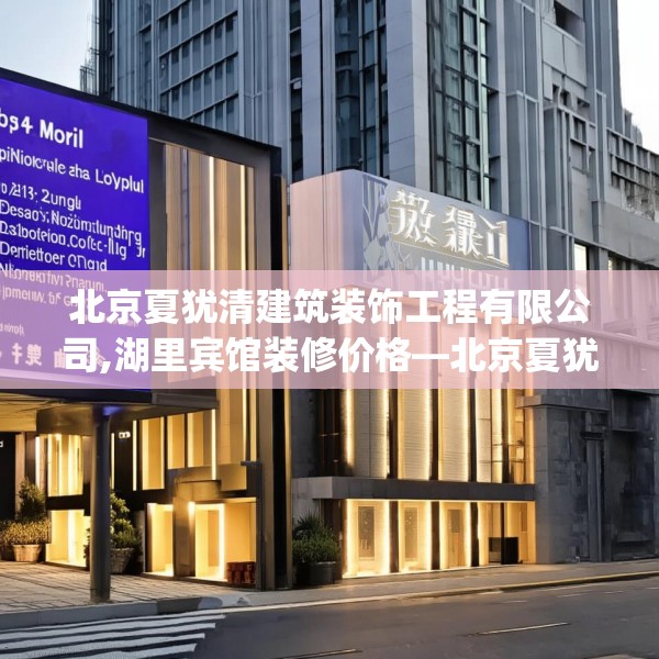 北京夏犹清建筑装饰工程有限公司,湖里宾馆装修价格—北京夏犹清建筑装饰工程有限公司148.a24b25c28fgy.35htyj