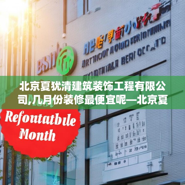 北京夏犹清建筑装饰工程有限公司,几月份装修最便宜呢—北京夏犹清建筑装饰工程有限公司529.a405b406c409fgy.416fdsfds