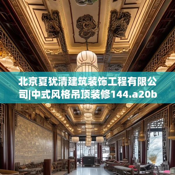 北京夏犹清建筑装饰工程有限公司|中式风格吊顶装修144.a20b21c24fgy.31nbn