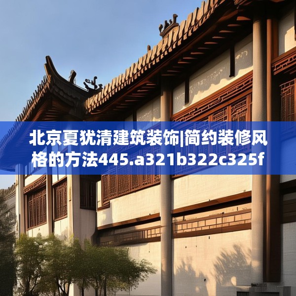 北京夏犹清建筑装饰|简约装修风格的方法445.a321b322c325fgy.332poiy
