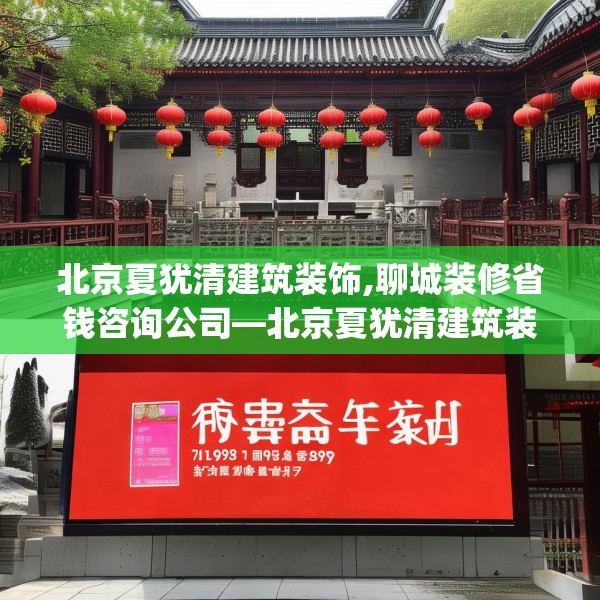 北京夏犹清建筑装饰,聊城装修省钱咨询公司—北京夏犹清建筑装饰598.a474b475c478fgy.485htyj