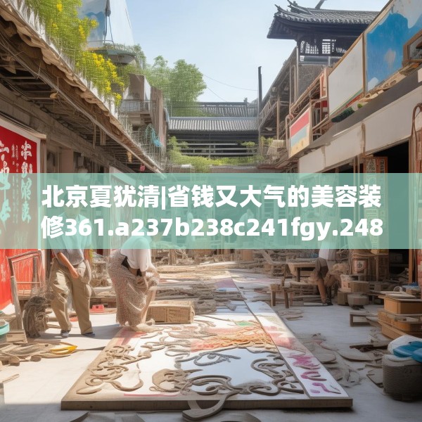 北京夏犹清|省钱又大气的美容装修361.a237b238c241fgy.248jhhj