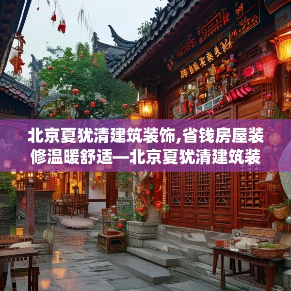 北京夏犹清建筑装饰,省钱房屋装修温暖舒适—北京夏犹清建筑装饰555.a431b432c435fgy.442fhsg