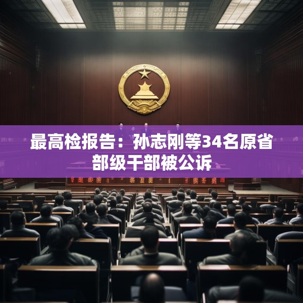 最高检报告：孙志刚等34名原省部级干部被公诉
