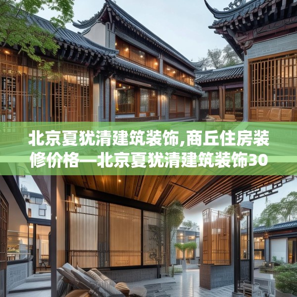 北京夏犹清建筑装饰,商丘住房装修价格—北京夏犹清建筑装饰309.a185b186c189fgy.196uyk