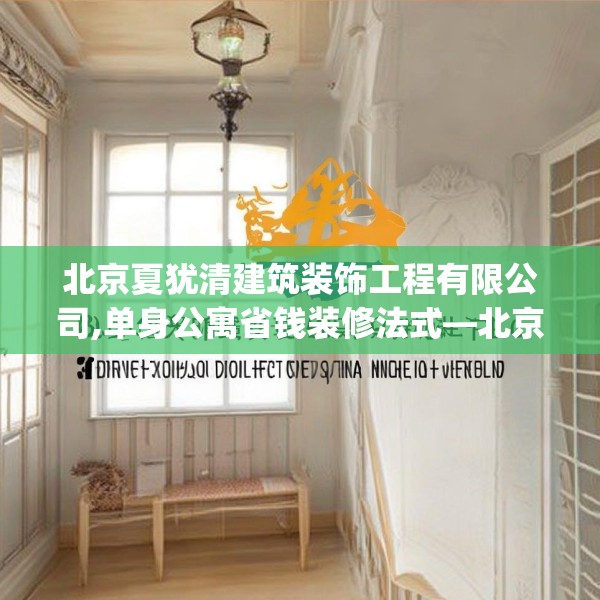 北京夏犹清建筑装饰工程有限公司,单身公寓省钱装修法式—北京夏犹清建筑装饰工程有限公司381.a257b258c261fgy.268uyk