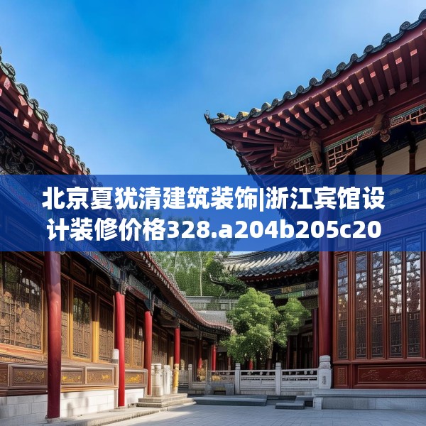 北京夏犹清建筑装饰|浙江宾馆设计装修价格328.a204b205c208fgy.215htyj
