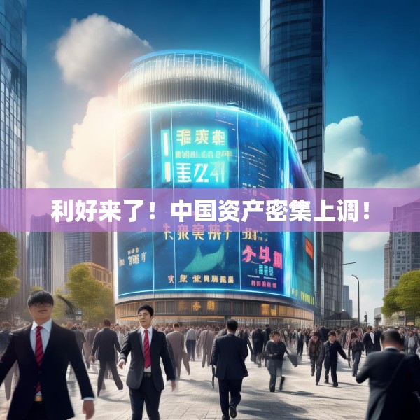 利好来了！中国资产密集上调！