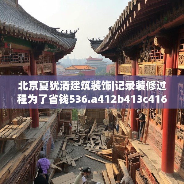 北京夏犹清建筑装饰|记录装修过程为了省钱536.a412b413c416fgy.423xczxv