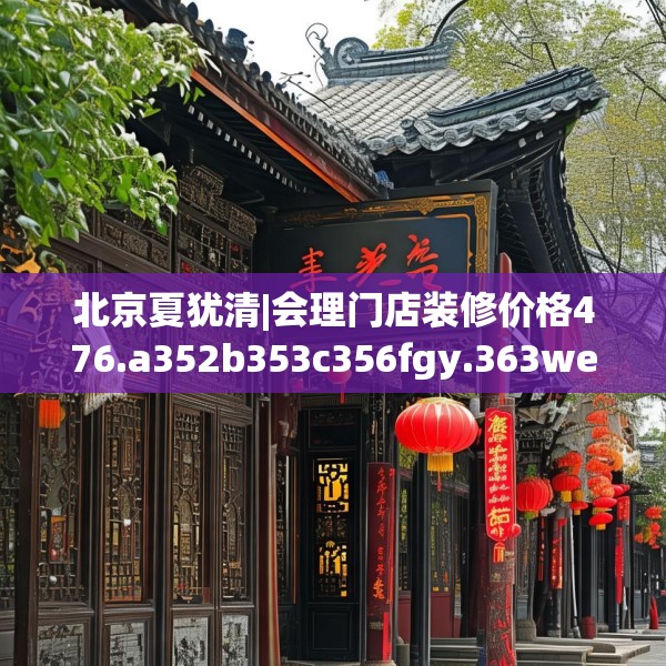 北京夏犹清|会理门店装修价格476.a352b353c356fgy.363wew