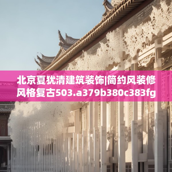 北京夏犹清建筑装饰|简约风装修风格复古503.a379b380c383fgy.390bnbn