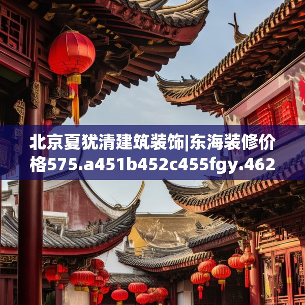 北京夏犹清建筑装饰|东海装修价格575.a451b452c455fgy.462bnbn
