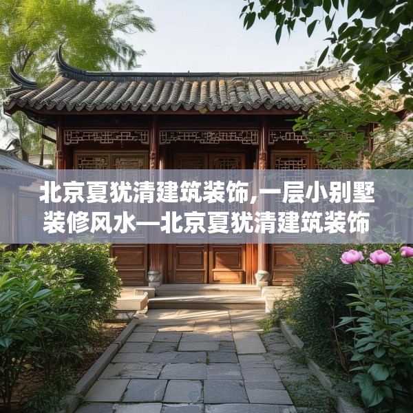 北京夏犹清建筑装饰,一层小别墅装修风水—北京夏犹清建筑装饰176.a52b53c56fgy.63xczxv