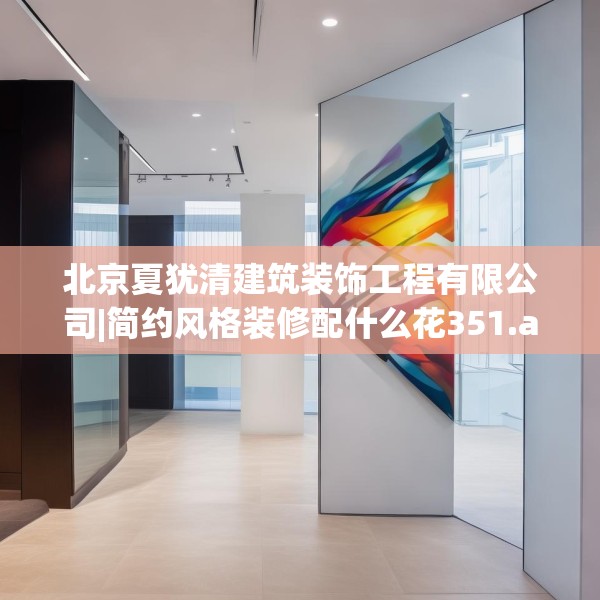 北京夏犹清建筑装饰工程有限公司|简约风格装修配什么花351.a227b228c231fgy.238fghfd