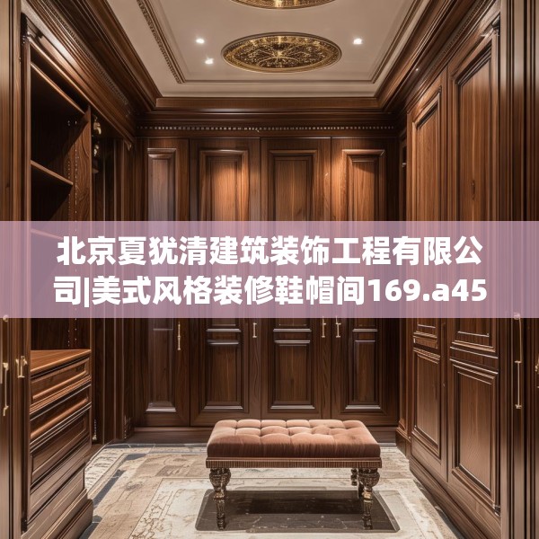 北京夏犹清建筑装饰工程有限公司|美式风格装修鞋帽间169.a45b46c49fgy.56fdsfds