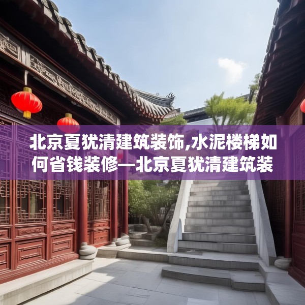 北京夏犹清建筑装饰,水泥楼梯如何省钱装修—北京夏犹清建筑装饰352.a228b229c232fgy.239sdA