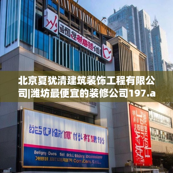 北京夏犹清建筑装饰工程有限公司|潍坊最便宜的装修公司197.a73b74c77fgy.84bnbn