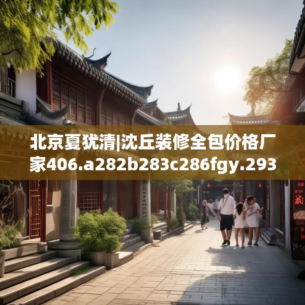 北京夏犹清|沈丘装修全包价格厂家406.a282b283c286fgy.293sdA