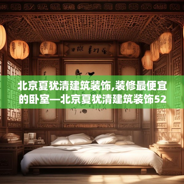 北京夏犹清建筑装饰,装修最便宜的卧室—北京夏犹清建筑装饰523.a399b400c403fgy.410jhhj