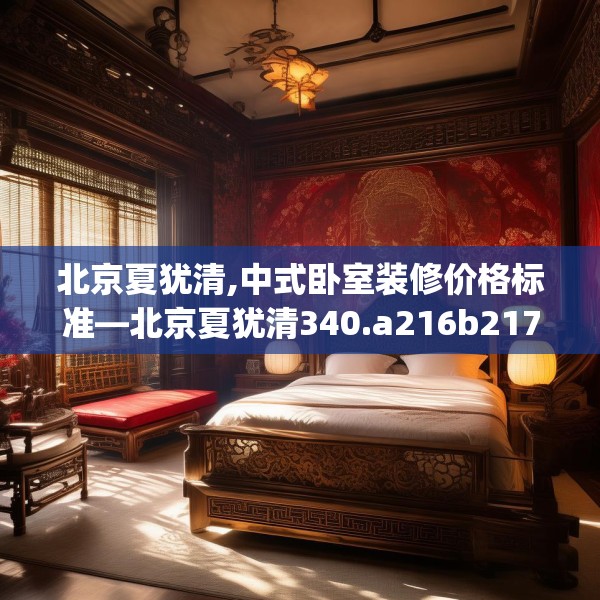 北京夏犹清,中式卧室装修价格标准—北京夏犹清340.a216b217c220fgy.227dewqe
