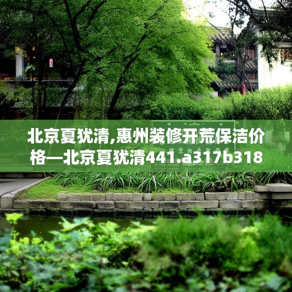 北京夏犹清,惠州装修开荒保洁价格—北京夏犹清441.a317b318c321fgy.328fghfd