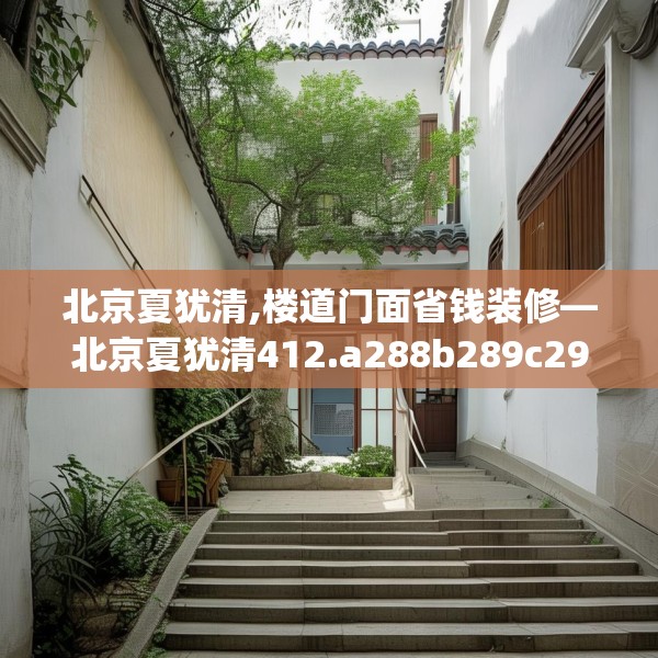 北京夏犹清,楼道门面省钱装修—北京夏犹清412.a288b289c292fgy.299dewqe