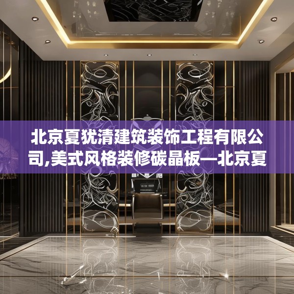 北京夏犹清建筑装饰工程有限公司,美式风格装修碳晶板—北京夏犹清建筑装饰工程有限公司248.a124b125c128fgy.135xczxv