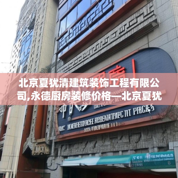 北京夏犹清建筑装饰工程有限公司,永德厨房装修价格—北京夏犹清建筑装饰工程有限公司367.a243b244c247fgy.254fdsfds