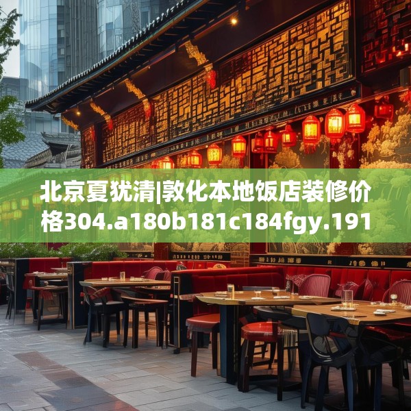 北京夏犹清|敦化本地饭店装修价格304.a180b181c184fgy.191dewqe