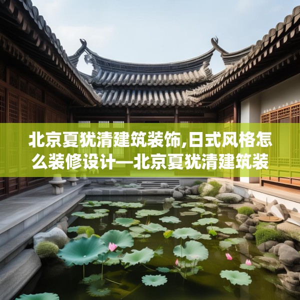 北京夏犹清建筑装饰,日式风格怎么装修设计—北京夏犹清建筑装饰254.a130b131c134fgy.14176677