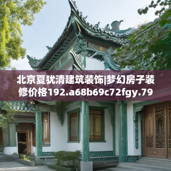 北京夏犹清建筑装饰|梦幻房子装修价格192.a68b69c72fgy.79lkjl