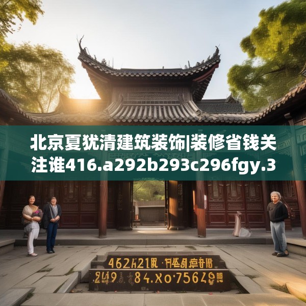 北京夏犹清建筑装饰|装修省钱关注谁416.a292b293c296fgy.30376668