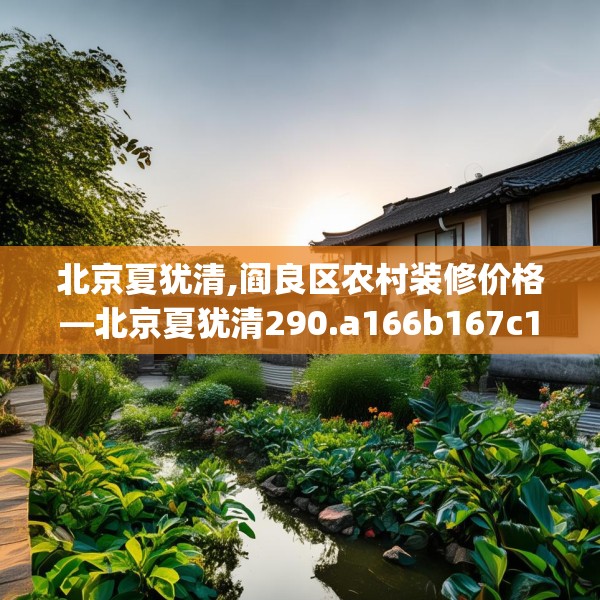 北京夏犹清,阎良区农村装修价格—北京夏犹清290.a166b167c170fgy.17776675