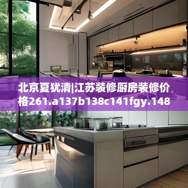 北京夏犹清|江苏装修厨房装修价格261.a137b138c141fgy.148fghfd