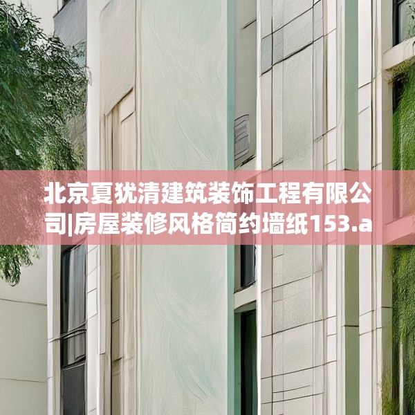 北京夏犹清建筑装饰工程有限公司|房屋装修风格简约墙纸153.a29b30c33fgy.40fghfd