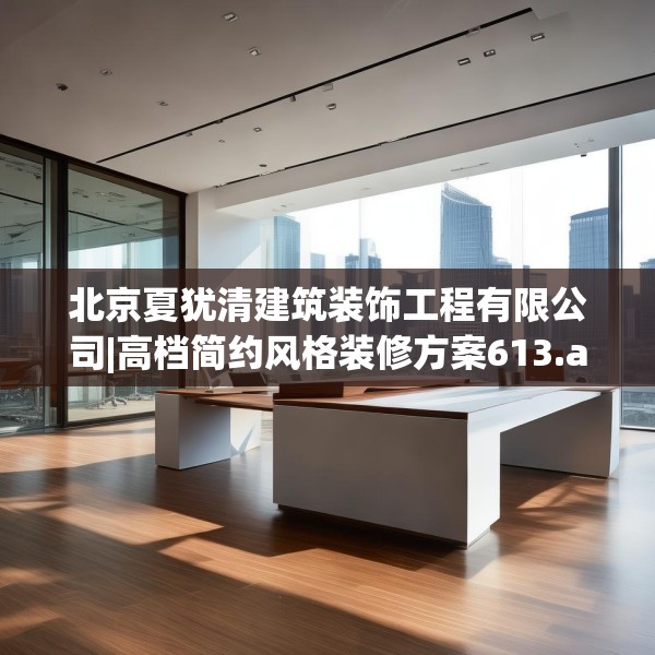 北京夏犹清建筑装饰工程有限公司|高档简约风格装修方案613.a489b490c493fgy.500jhhj