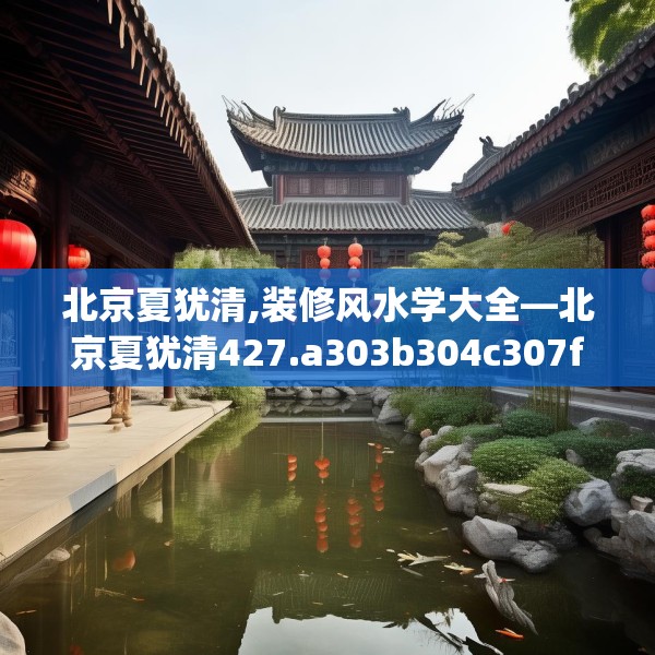北京夏犹清,装修风水学大全—北京夏犹清427.a303b304c307fgy.314poiy