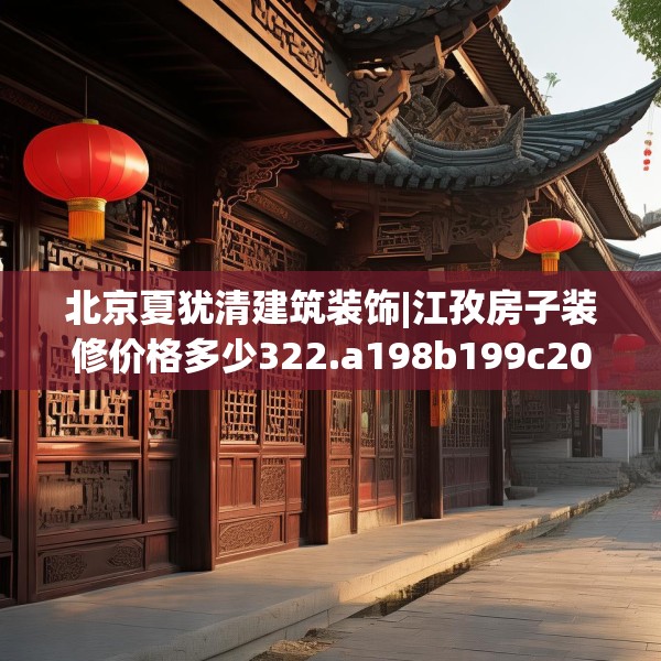 北京夏犹清建筑装饰|江孜房子装修价格多少322.a198b199c202fgy.209dewqe