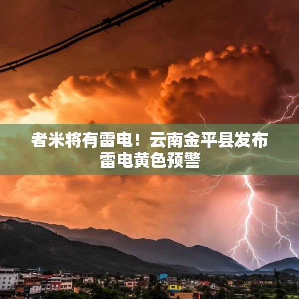 者米将有雷电！云南金平县发布雷电黄色预警