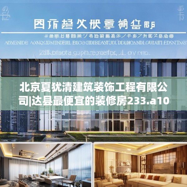 北京夏犹清建筑装饰工程有限公司|达县最便宜的装修房233.a109b110c113fgy.120bnbn