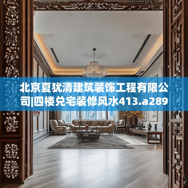 北京夏犹清建筑装饰工程有限公司|四楼兑宅装修风水413.a289b290c293fgy.300bnbn