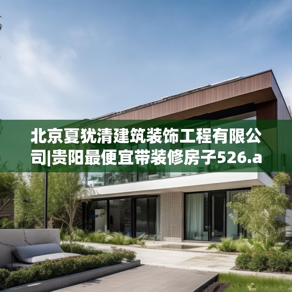 北京夏犹清建筑装饰工程有限公司|贵阳最便宜带装修房子526.a402b403c406fgy.413htyj