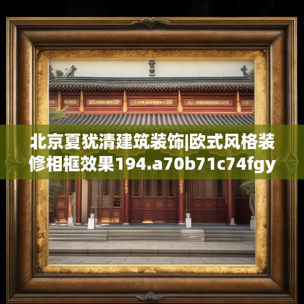 北京夏犹清建筑装饰|欧式风格装修相框效果194.a70b71c74fgy.81xczxv