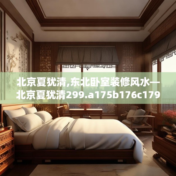 北京夏犹清,东北卧室装修风水—北京夏犹清299.a175b176c179fgy.186cvcx