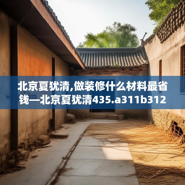 北京夏犹清,做装修什么材料最省钱—北京夏犹清435.a311b312c315fgy.322uyk