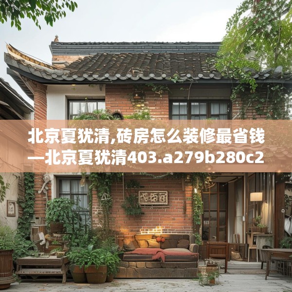 北京夏犹清,砖房怎么装修最省钱—北京夏犹清403.a279b280c283fgy.290fdsfds