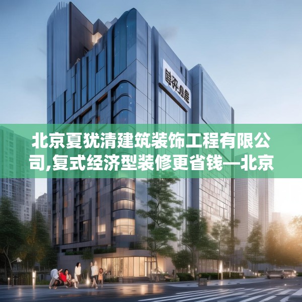 北京夏犹清建筑装饰工程有限公司,复式经济型装修更省钱—北京夏犹清建筑装饰工程有限公司228.a104b105c108fgy.115lkjl