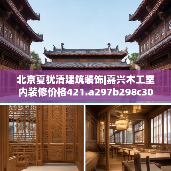 北京夏犹清建筑装饰|嘉兴木工室内装修价格421.a297b298c301fgy.308fdsfds